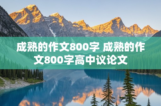 成熟的作文800字 成熟的作文800字高中议论文