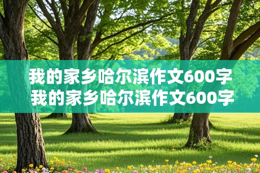 我的家乡哈尔滨作文600字 我的家乡哈尔滨作文600字初中