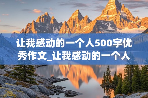 让我感动的一个人500字优秀作文_让我感动的一个人500字优秀作文警察怎么写