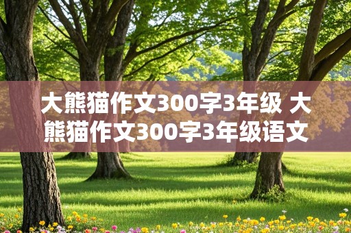 大熊猫作文300字3年级 大熊猫作文300字3年级语文下册