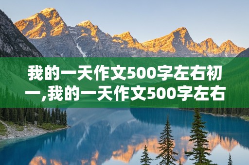 我的一天作文500字左右初一,我的一天作文500字左右初一百度网