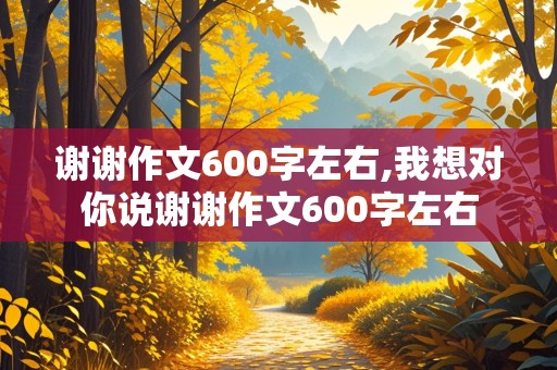 谢谢作文600字左右,我想对你说谢谢作文600字左右