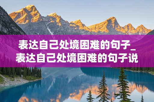 表达自己处境困难的句子_表达自己处境困难的句子说说