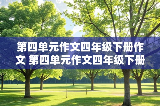 第四单元作文四年级下册作文 第四单元作文四年级下册作文我的动物朋友