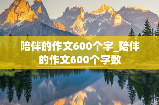 陪伴的作文600个字_陪伴的作文600个字数