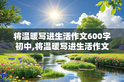 将温暖写进生活作文600字初中,将温暖写进生活作文600字初中母爱