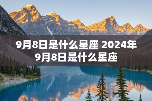 9月8日是什么星座 2024年9月8日是什么星座