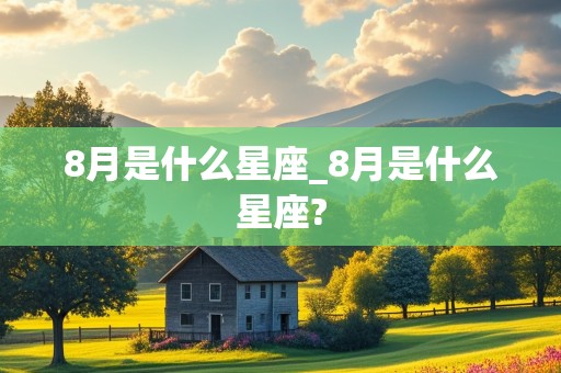 8月是什么星座_8月是什么星座?