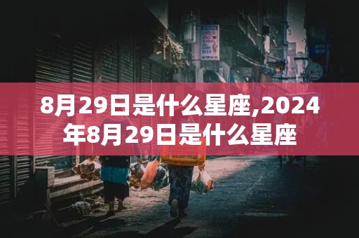 8月29日是什么星座,2024年8月29日是什么星座