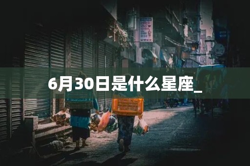 6月30日是什么星座_