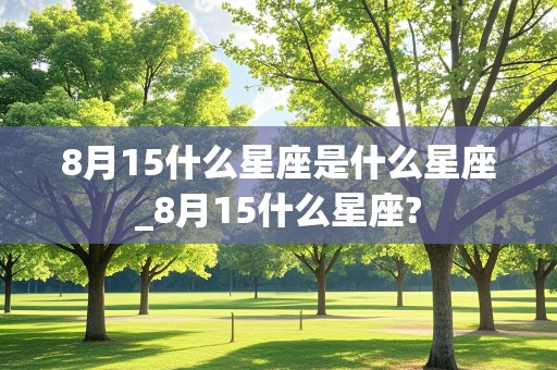 8月15什么星座是什么星座_8月15什么星座?