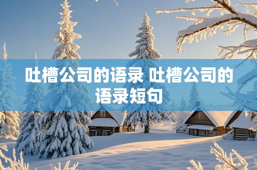 吐槽公司的语录 吐槽公司的语录短句