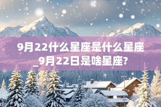 9月22什么星座是什么星座_9月22日是啥星座?