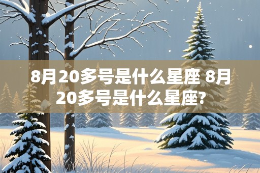 8月20多号是什么星座 8月20多号是什么星座?