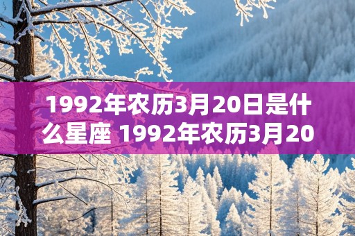 1992年农历3月20日是什么星座 1992年农历3月20日是什么星座的