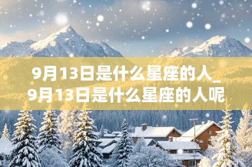 9月13日是什么星座的人_9月13日是什么星座的人呢