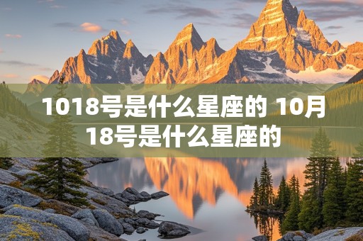 1018号是什么星座的 10月18号是什么星座的