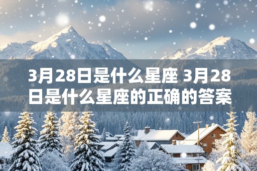 3月28日是什么星座 3月28日是什么星座的正确的答案