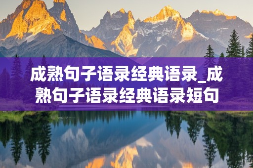 成熟句子语录经典语录_成熟句子语录经典语录短句