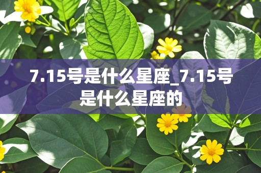 7.15号是什么星座_7.15号是什么星座的