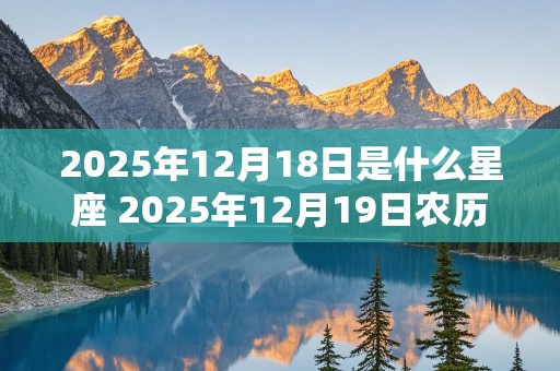 2025年12月18日是什么星座 2025年12月19日农历是多少