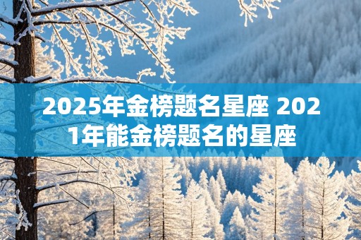 2025年金榜题名星座 2021年能金榜题名的星座