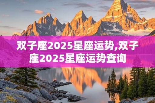 双子座2025星座运势,双子座2025星座运势查询