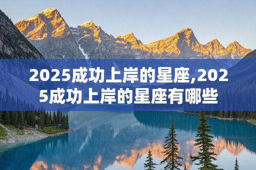 2025成功上岸的星座,2025成功上岸的星座有哪些