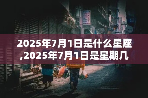 2025年7月1日是什么星座,2025年7月1日是星期几