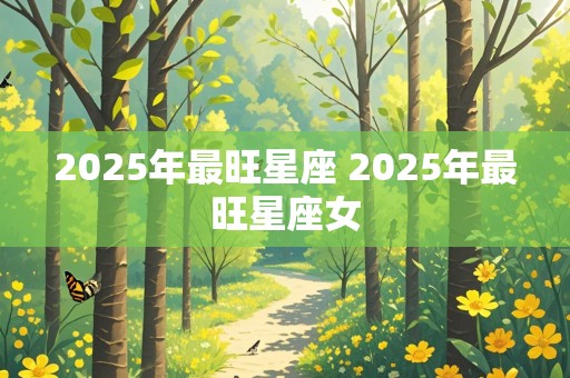 2025年最旺星座 2025年最旺星座女