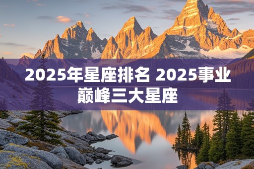 2025年星座排名 2025事业巅峰三大星座