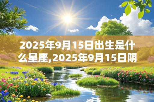 2025年9月15日出生是什么星座,2025年9月15日阴历是初几