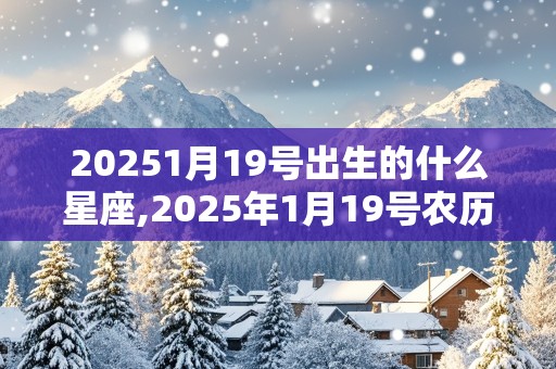 20251月19号出生的什么星座,2025年1月19号农历是什么?