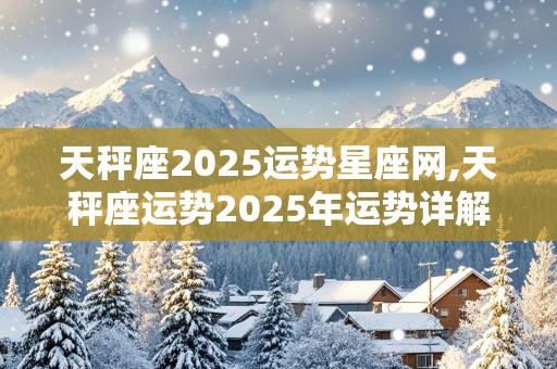 天秤座2025运势星座网,天秤座运势2025年运势详解