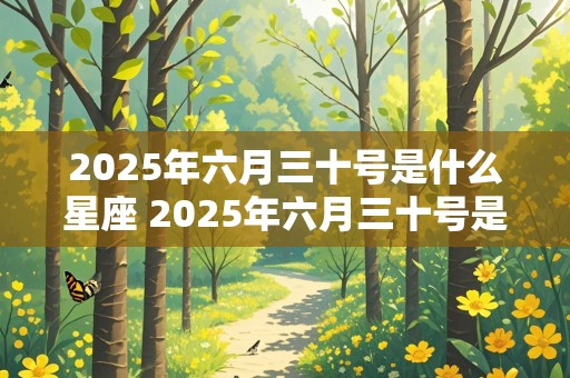 2025年六月三十号是什么星座 2025年六月三十号是什么星座呢