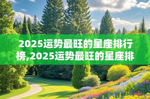 2025运势最旺的星座排行榜,2025运势最旺的星座排行榜图片