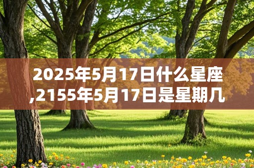 2025年5月17日什么星座,2155年5月17日是星期几