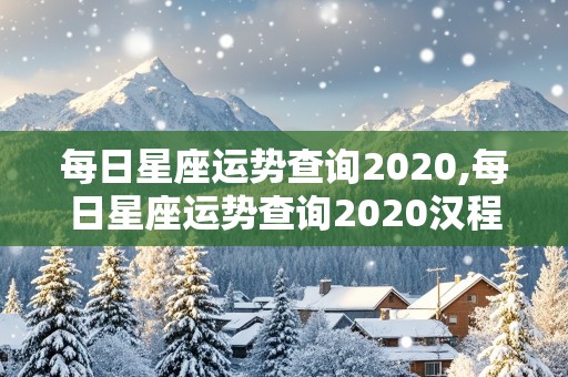 每日星座运势查询2020,每日星座运势查询2020汉程网