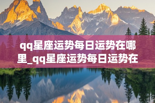 qq星座运势每日运势在哪里_qq星座运势每日运势在哪里看