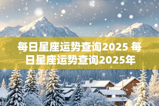 每日星座运势查询2025 每日星座运势查询2025年