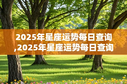 2025年星座运势每日查询,2025年星座运势每日查询