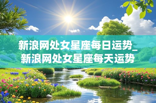 新浪网处女星座每日运势_新浪网处女星座每天运势