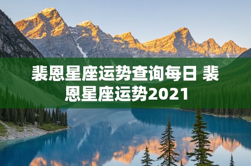 裴恩星座运势查询每日 裴恩星座运势2021