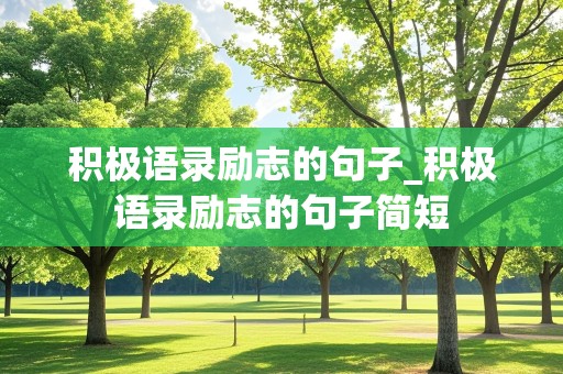 积极语录励志的句子_积极语录励志的句子简短