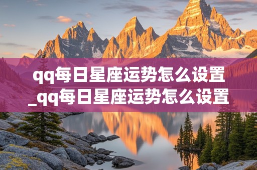 qq每日星座运势怎么设置_qq每日星座运势怎么设置的