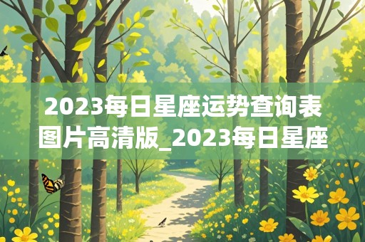 2023每日星座运势查询表图片高清版_2023每日星座运势查询表图片高清版下载