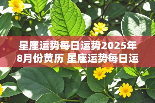 星座运势每日运势2025年8月份黄历 星座运势每日运势2025年8月份黄历查询