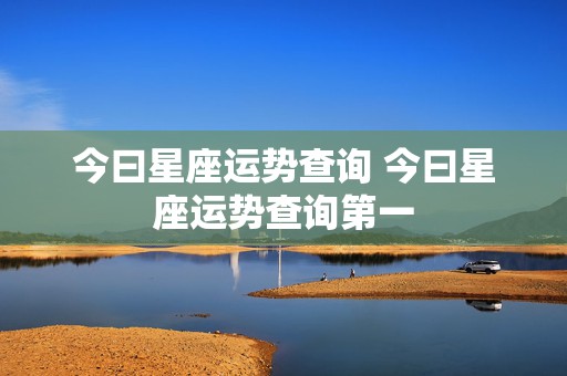 今曰星座运势查询 今曰星座运势查询第一