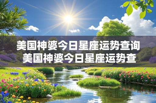 美国神婆今日星座运势查询 美国神婆今日星座运势查询网