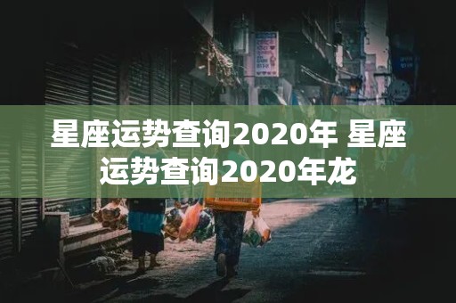 星座运势查询2020年 星座运势查询2020年龙